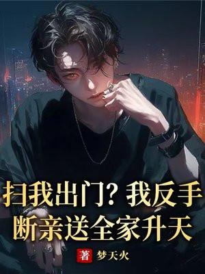 扫我出门?我反手断亲送全家升天